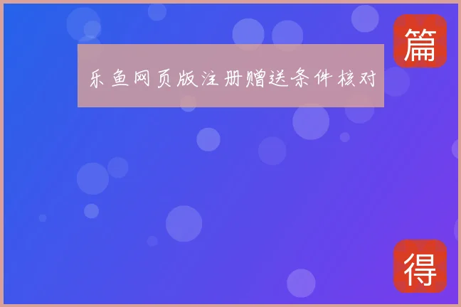 乐鱼网页版注册赠送条件核对