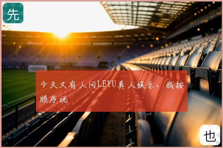 今天又有人问LEYU真人娱乐，我按顺序说