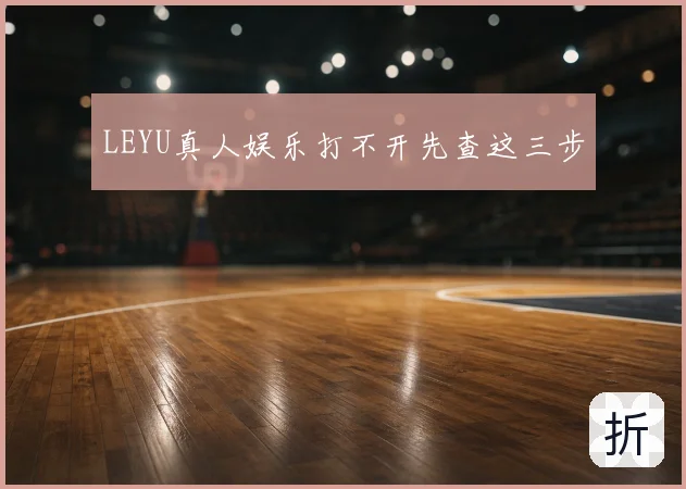 LEYU真人娱乐打不开先查这三步