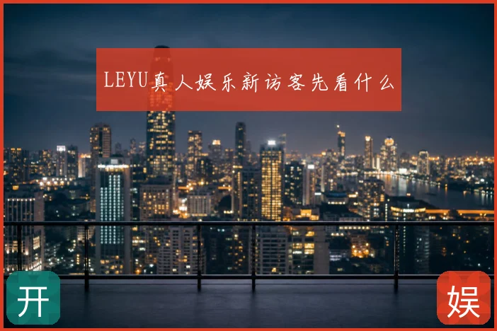 LEYU真人娱乐新访客先看什么