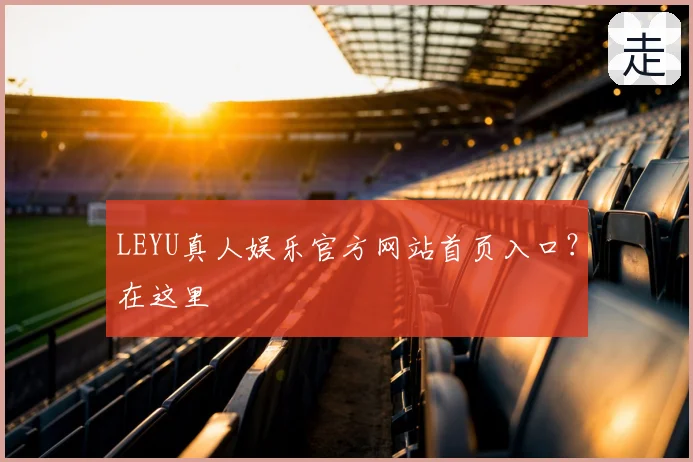 LEYU真人娱乐官方网站首页入口？在这里